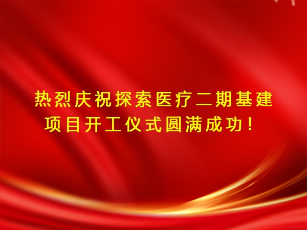 热烈庆祝探索医疗二期基建项目开工仪式圆满成功！